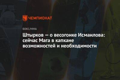 Штырков — о весогонке Исмаилова: сейчас Мага в капкане возможностей и необходимости