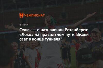 Селюк — о назначении Ротенберга: «Локо» на правильном пути. Виден свет в конце туннеля!