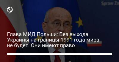 Глава МИД Польши: Без выхода Украины на границы 1991 года мира не будет. Они имеют право