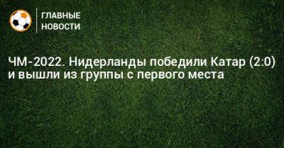 ЧМ-2022. Нидерланды победили Катар (2:0) и вышли из группы с первого места