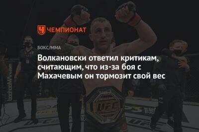 Волкановски ответил критикам, считающим, что из-за боя с Махачевым он тормозит свой вес