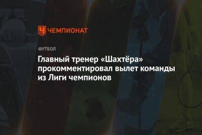Главный тренер «Шахтёра» прокомментировал вылет команды из Лиги чемпионов