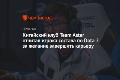 Китайский клуб Team Aster отчитал игрока состава по Dota 2 за желание завершить карьеру