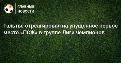 Кристоф Гальтье - Гальтье отреагировал на упущенное первое место «ПСЖ» в группе Лиги чемпионов - bombardir.ru