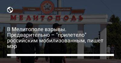 В Мелитополе взрывы. Предварительно – "прилетело" российским мобилизованным, пишет мэр