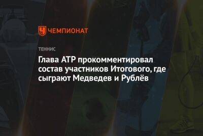 Глава ATP прокомментировал состав участников Итогового, где сыграют Медведев и Рублёв