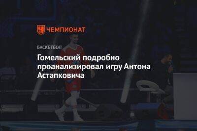 Гомельский подробно проанализировал игру Антона Астапковича