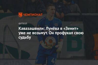 Кавазашвили: Лунёва в «Зенит» уже не возьмут. Он профукал свою судьбу