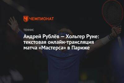 Андрей Рублёв — Хольгер Руне: текстовая онлайн-трансляция матча «Мастерса» в Париже