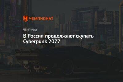 В России продолжают скупать Cyberpunk 2077