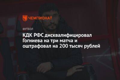 КДК РФС дисквалифицировал Гогниева на три матча и оштрафовал на 200 тысяч рублей
