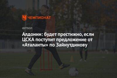 Алдонин: будет престижно, если ЦСКА поступит предложение от «Аталанты» по Зайнутдинову
