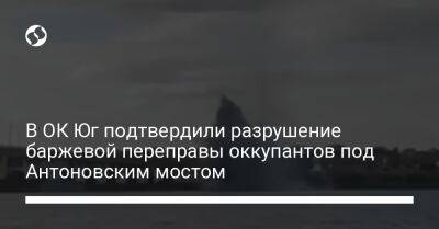 В ОК Юг подтвердили разрушение баржевой переправы оккупантов под Антоновским мостом