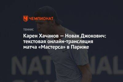 Карен Хачанов — Новак Джокович: текстовая онлайн-трансляция матча «Мастерса» в Париже