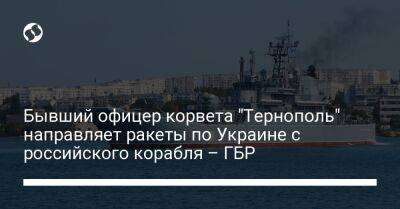 Бывший офицер корвета "Тернополь" направляет ракеты по Украине с российского корабля – ГБР