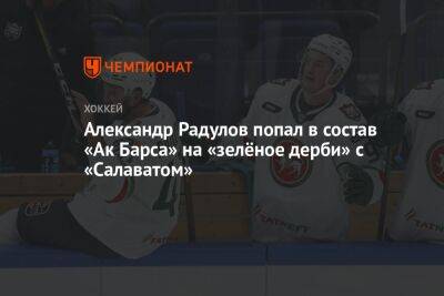 Александр Радулов попал в состав «Ак Барса» на «зелёное дерби» с «Салаватом»