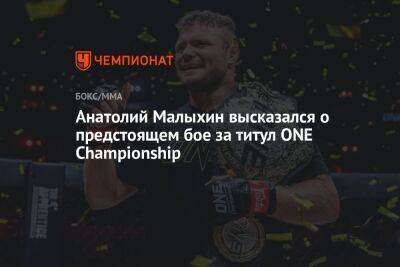 Анатолий Малыхин высказался о предстоящем бое за титул ONE Championship
