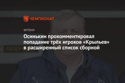 Осинькин прокомментировал попадание трёх игроков «Крыльев» в расширенный список сборной