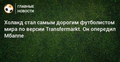 Холанд стал самым дорогим футболистом мира по версии Transfermarkt. Он опередил Мбаппе