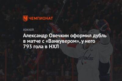 Александр Овечкин оформил дубль в матче с «Ванкувером», у него 793 гола в НХЛ