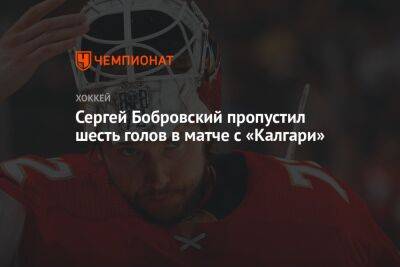 Сергей Бобровский пропустил шесть голов в матче с «Калгари»