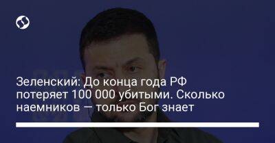 Зеленский: До конца года РФ потеряет 100 000 убитыми. Сколько наемников — только Бог знает