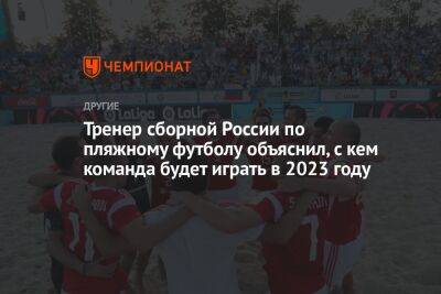 Тренер сборной России по пляжному футболу объяснил, с кем команда будет играть в 2023 году