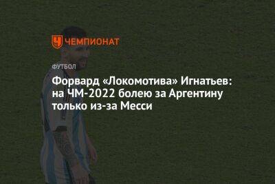 Форвард «Локомотива» Игнатьев: на ЧМ-2022 болею за Аргентину только из-за Месси
