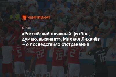 «Российский пляжный футбол, думаю, выживет». Михаил Лихачёв – о последствиях отстранения