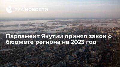 Парламент Якутии принял закон о бюджете региона на 2023 год - smartmoney.one - респ. Саха