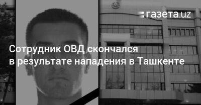 Сотрудник ОВД скончался в результате нападения в Ташкенте