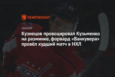 Андрей Кузьменко - Кузнецов провоцировал Кузьменко на разминке, форвард «Ванкувера» провёл худший матч в НХЛ - championat.com - Вашингтон