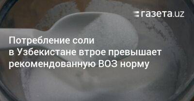 Потребление соли в Узбекистане втрое превышает рекомендованную ВОЗ норму