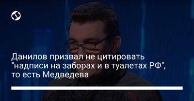 Данилов призвал не цитировать "надписи на заборах и в туалетах РФ", то есть Медведева