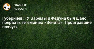 Губерниев: «У Заремы и Федуна был шанс прервать гегемонию «Зенита». Проигравшие плачут»