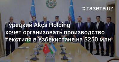 Турецкий Akça Holding хочет организовать производство текстиля в Узбекистане на $250 млн