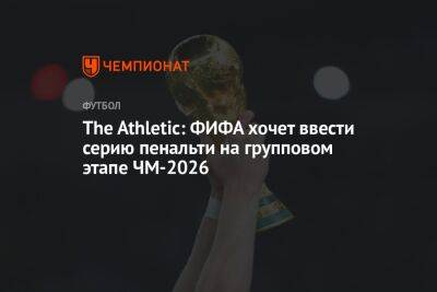 The Athletic: ФИФА хочет ввести серию пенальти на групповом этапе ЧМ-2026