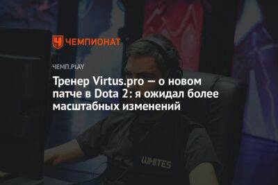 Тренер Virtus.pro — о новом патче в Dota 2: я ожидал более масштабных изменений