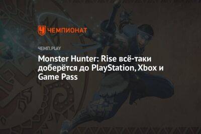 Monster Hunter: Rise всё-таки доберётся до PlayStation, Xbox и Game Pass