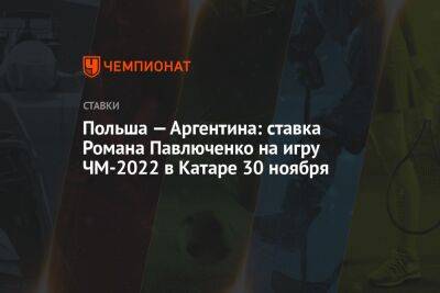 Польша — Аргентина: ставка Романа Павлюченко на игру ЧМ-2022 в Катаре 30 ноября