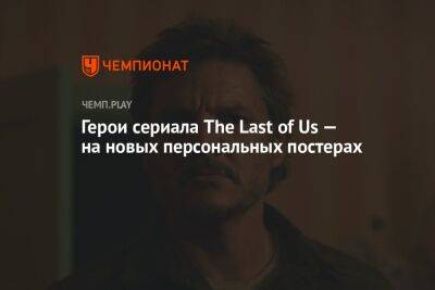 Герои сериала The Last of Us — на новых персональных постерах