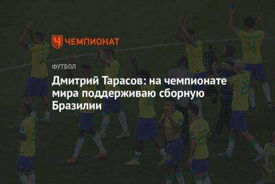 Дмитрий Тарасов: на чемпионате мира поддерживаю сборную Бразилии