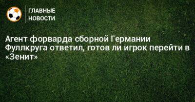 Агент форварда сборной Германии Фуллкруга ответил, готов ли игрок перейти в «Зенит»