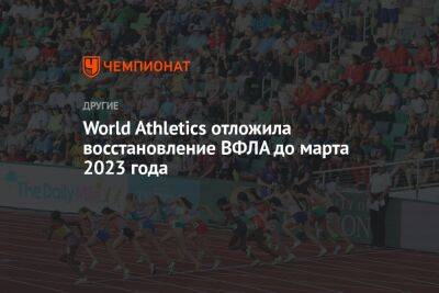 Камила Валиева - Марья Ласицкене - World Athletics отложила восстановление ВФЛА до марта 2023 года - championat.com - Россия - Рим