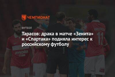Тарасов: драка в матче «Зенита» и «Спартака» подняла интерес к российскому футболу