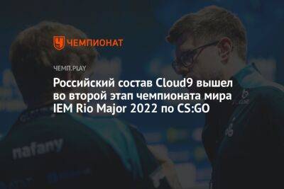 Российский состав Cloud9 вышел во второй этап чемпионата мира IEM Rio Major 2022 по CS:GO
