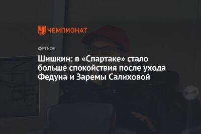 Шишкин: в «Спартаке» стало больше спокойствия после ухода Федуна и Заремы Салиховой