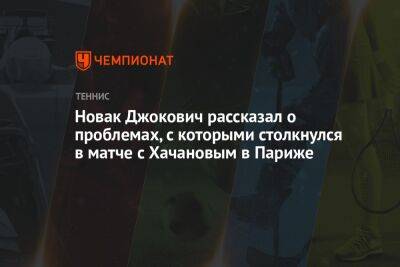 Новак Джокович рассказал о проблемах, с которыми столкнулся в матче с Хачановым в Париже