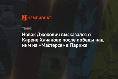 Новак Джокович высказался о Карене Хачанове после победы над ним на «Мастерсе» в Париже