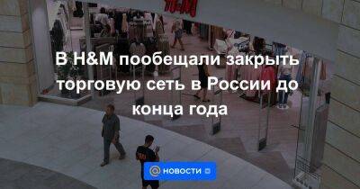 В H&M пообещали закрыть торговую сеть в России до конца года